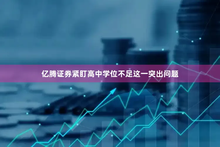 亿腾证券紧盯高中学位不足这一突出问题
