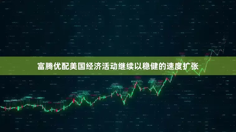 富腾优配美国经济活动继续以稳健的速度扩张