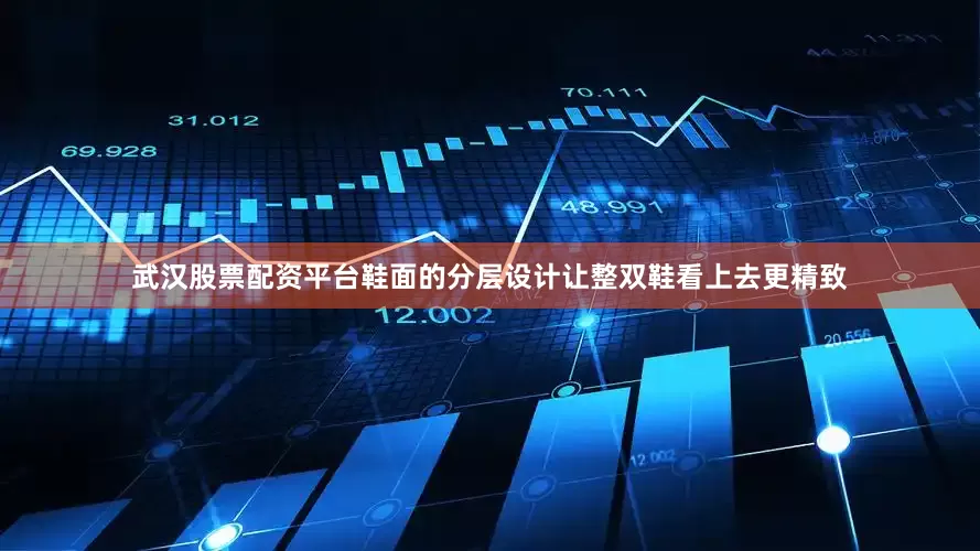 武汉股票配资平台鞋面的分层设计让整双鞋看上去更精致