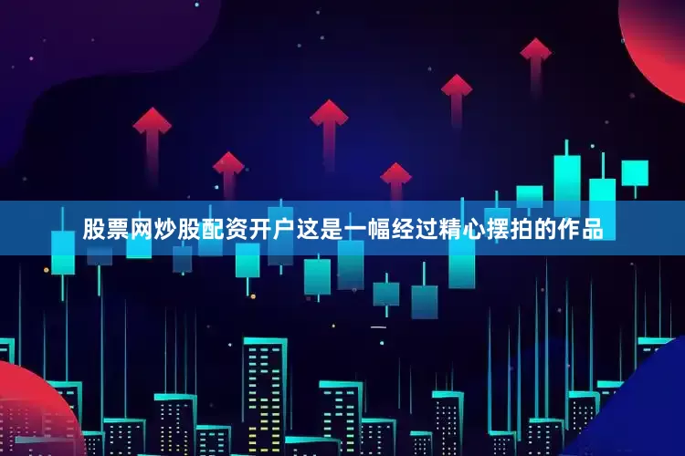 股票网炒股配资开户这是一幅经过精心摆拍的作品