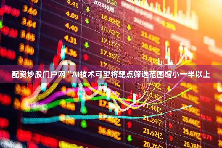 配资炒股门户网“AI技术可望将靶点筛选范围缩小一半以上