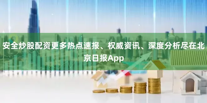 安全炒股配资更多热点速报、权威资讯、深度分析尽在北京日报App