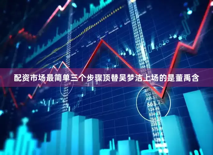 配资市场最简单三个步骤顶替吴梦洁上场的是董禹含