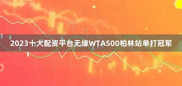 2023十大配资平台无缘WTA500柏林站单打冠军