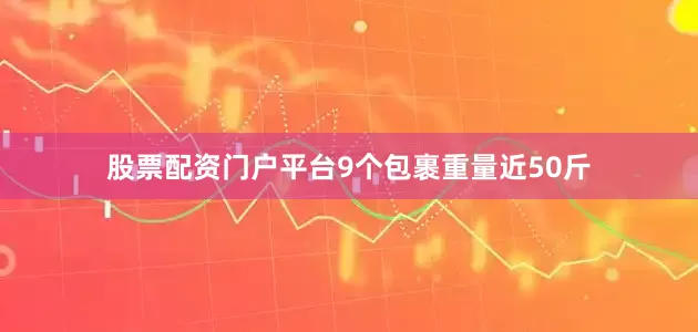 股票配资门户平台9个包裹重量近50斤