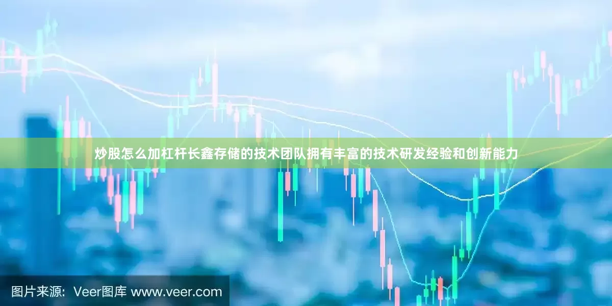 炒股怎么加杠杆长鑫存储的技术团队拥有丰富的技术研发经验和创新能力