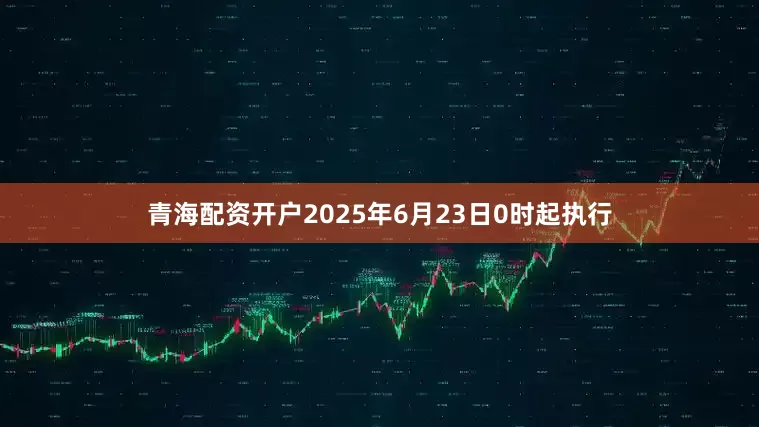青海配资开户2025年6月23日0时起执行