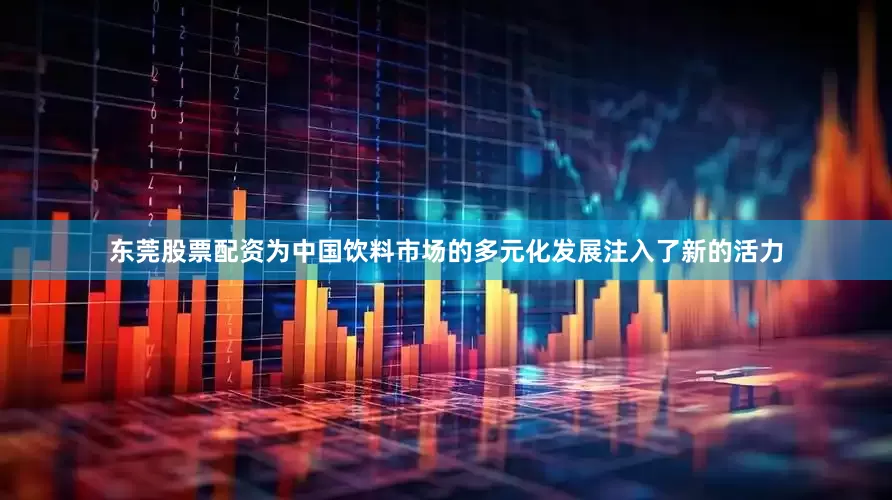 东莞股票配资为中国饮料市场的多元化发展注入了新的活力