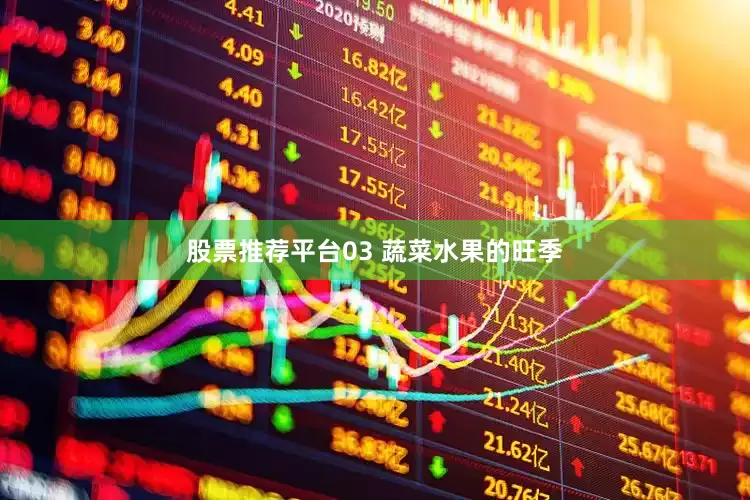 股票推荐平台03 蔬菜水果的旺季