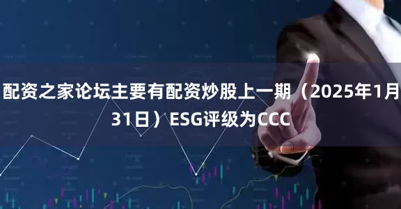 配资之家论坛主要有配资炒股上一期(2025年1月31日)ESG评级为CCC