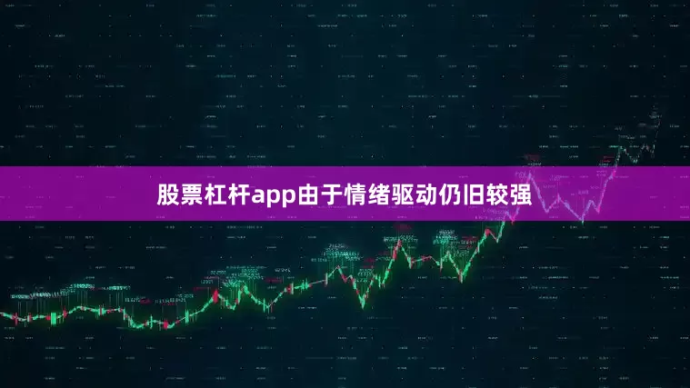 股票杠杆app由于情绪驱动仍旧较强