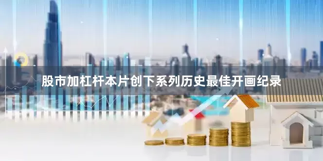 股市加杠杆本片创下系列历史最佳开画纪录