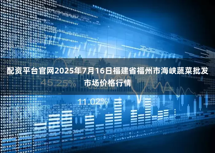 配资平台官网2025年7月16日福建省福州市海峡蔬菜批发市场价格行情