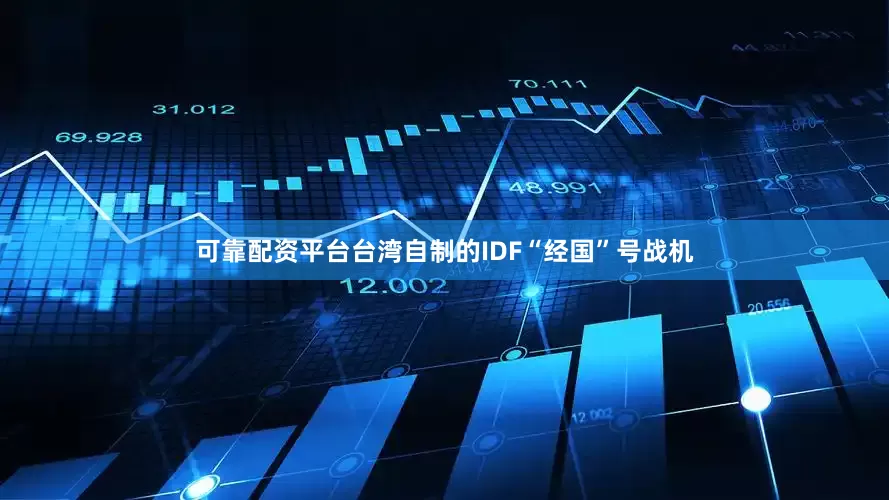 可靠配资平台台湾自制的IDF“经国”号战机
