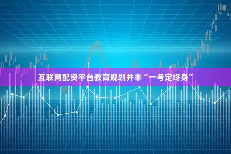 互联网配资平台教育规划并非“一考定终身”