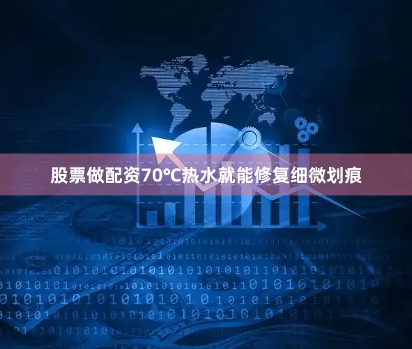 股票做配资70℃热水就能修复细微划痕