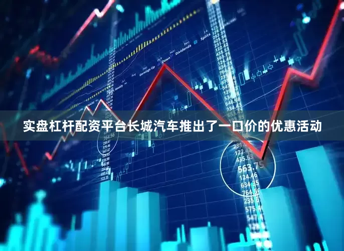 实盘杠杆配资平台长城汽车推出了一口价的优惠活动