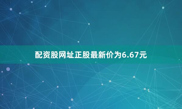 配资股网址正股最新价为6.67元