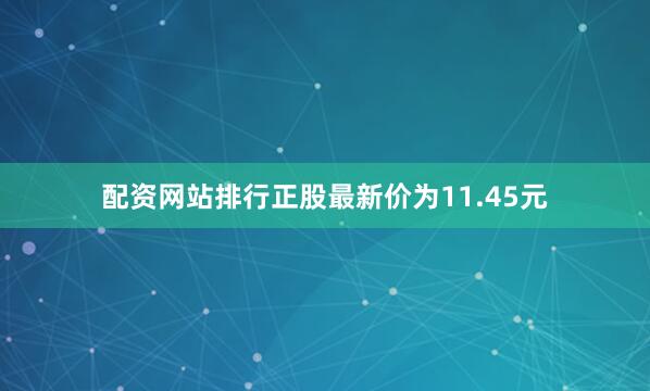 配资网站排行正股最新价为11.45元