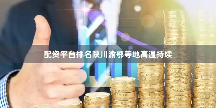 配资平台排名陕川渝鄂等地高温持续