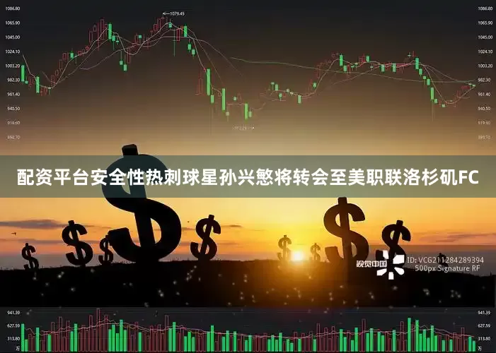 配资平台安全性热刺球星孙兴慜将转会至美职联洛杉矶FC