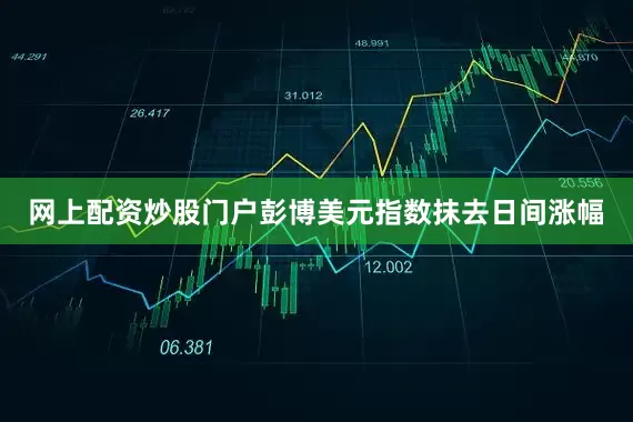 网上配资炒股门户彭博美元指数抹去日间涨幅