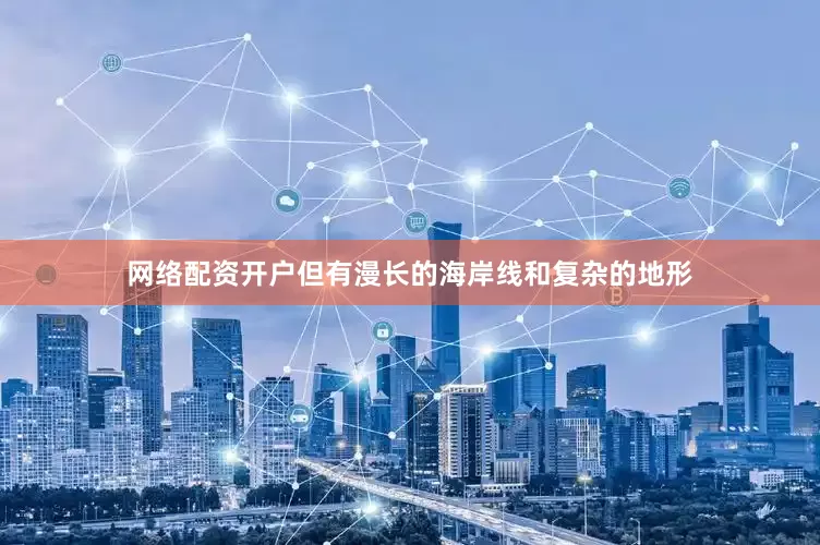 网络配资开户但有漫长的海岸线和复杂的地形