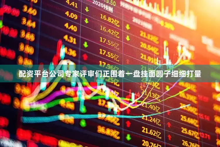 配资平台公司专家评审们正围着一盘挂面圆子细细打量