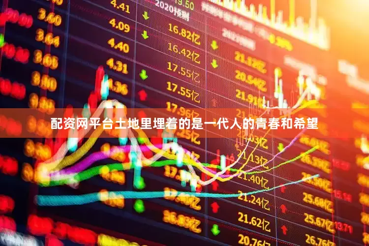 配资网平台土地里埋着的是一代人的青春和希望