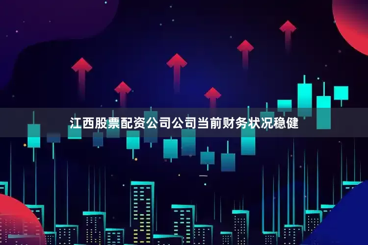 江西股票配资公司公司当前财务状况稳健