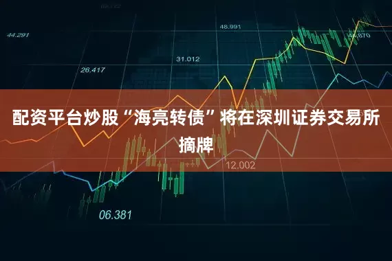 配资平台炒股“海亮转债”将在深圳证券交易所摘牌