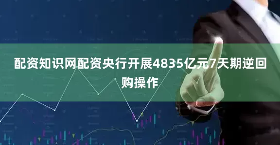 配资知识网配资央行开展4835亿元7天期逆回购操作