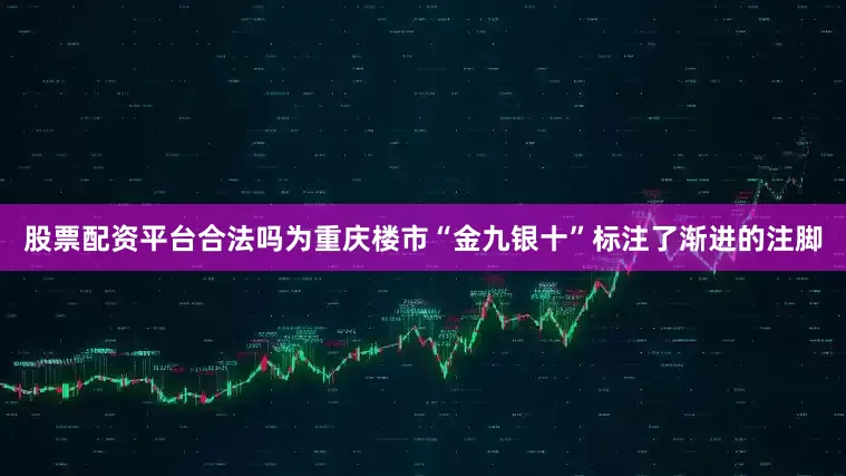 股票配资平台合法吗为重庆楼市“金九银十”标注了渐进的注脚