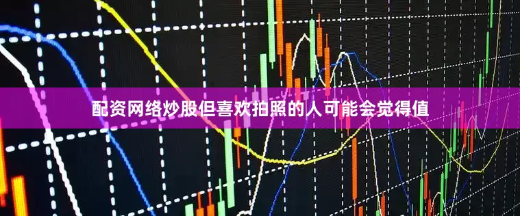 配资网络炒股但喜欢拍照的人可能会觉得值