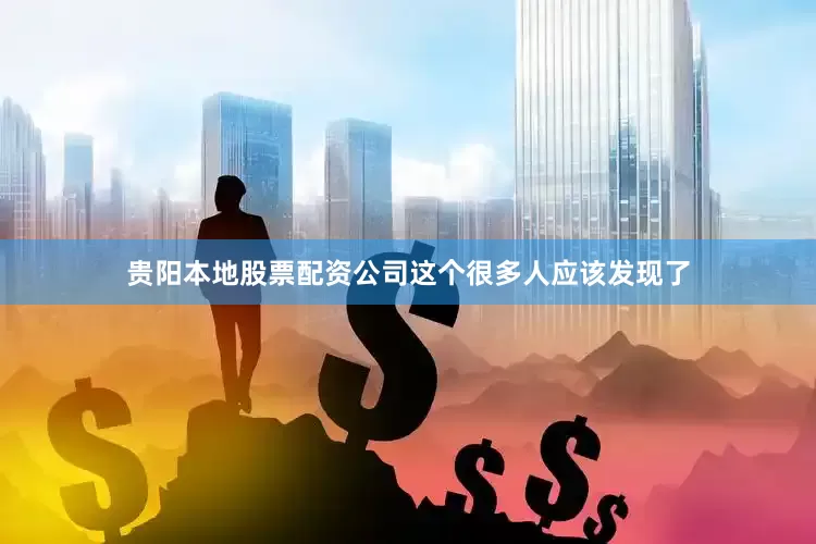 贵阳本地股票配资公司这个很多人应该发现了