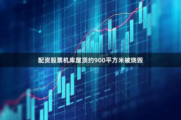 配资股票机库屋顶约900平方米被烧毁