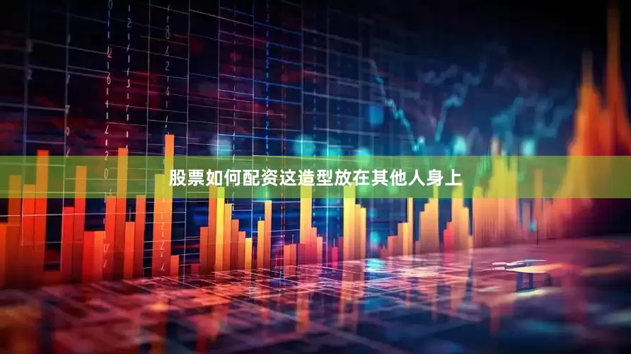 股票如何配资这造型放在其他人身上