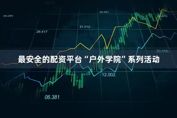 最安全的配资平台“户外学院”系列活动