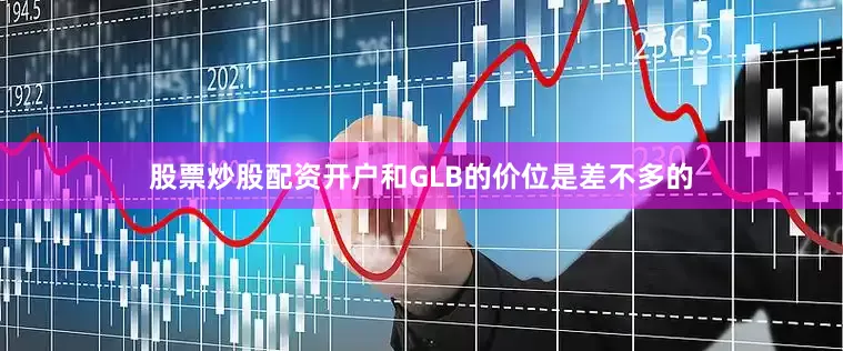股票炒股配资开户和GLB的价位是差不多的