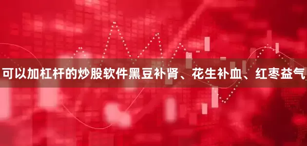 可以加杠杆的炒股软件黑豆补肾、花生补血、红枣益气