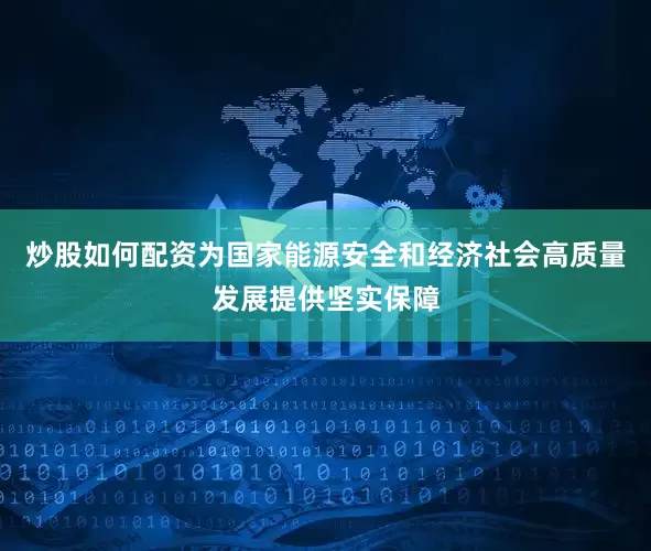 炒股如何配资为国家能源安全和经济社会高质量发展提供坚实保障