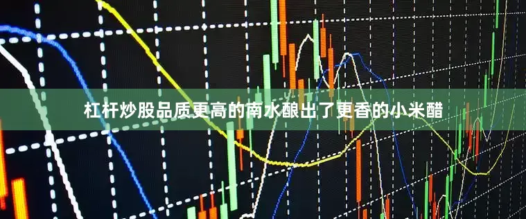 杠杆炒股品质更高的南水酿出了更香的小米醋