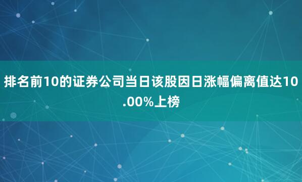 排名前10的证券公司当日该股因日涨幅偏离值达10.00%上榜