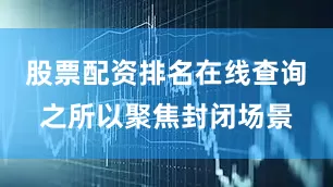 股票配资排名在线查询　　之所以聚焦封闭场景